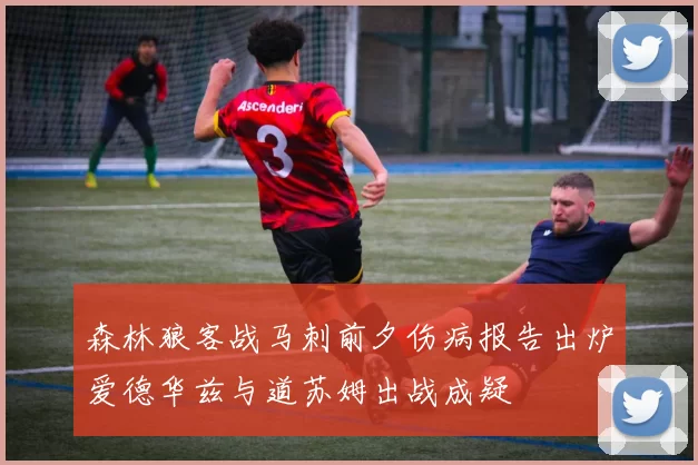 森林狼客战马刺前夕伤病报告出炉爱德华兹与道苏姆出战成疑