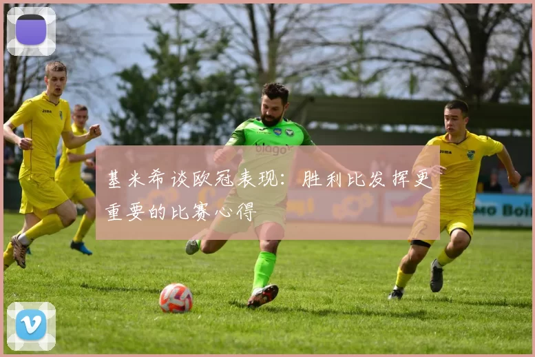 基米希谈欧冠表现：胜利比发挥更重要的比赛心得