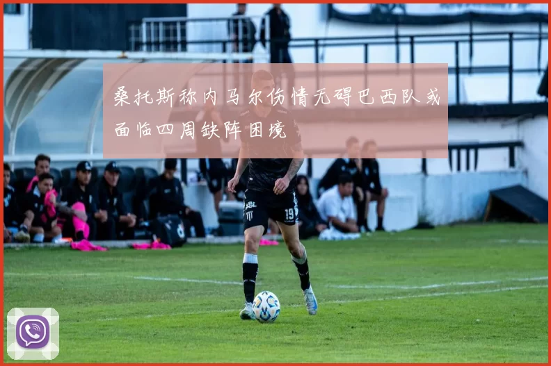桑托斯称内马尔伤情无碍巴西队或面临四周缺阵困境