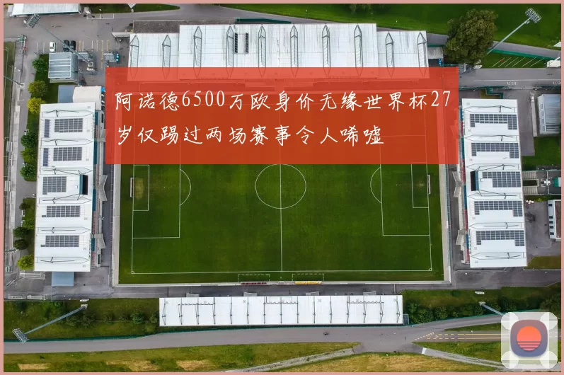 阿诺德6500万欧身价无缘世界杯27岁仅踢过两场赛事令人唏嘘