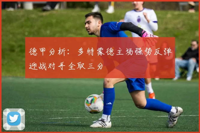 德甲分析：多特蒙德主场强势反弹迎战对手全取三分