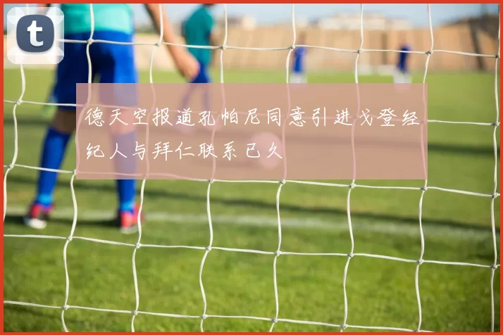德天空报道孔帕尼同意引进戈登经纪人与拜仁联系已久