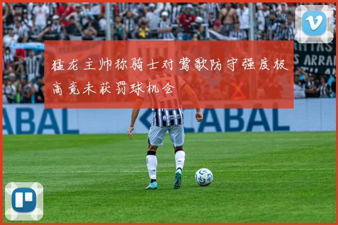 猛龙主帅称骑士对莺歌防守强度极高竟未获罚球机会