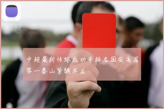 中超最新传球成功率排名国安高居第一泰山紧随其后