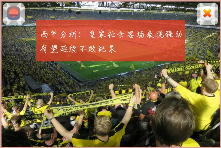 西甲分析：皇家社会客场表现强劲有望延续不败纪录