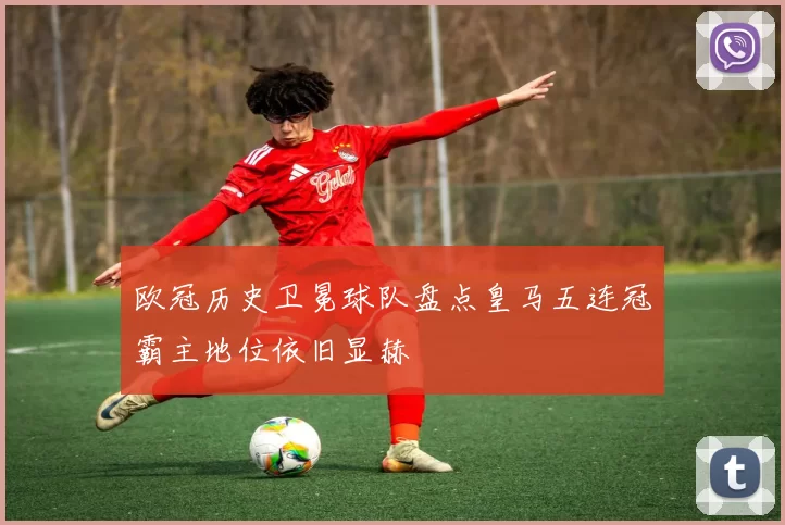 欧冠历史卫冕球队盘点皇马五连冠霸主地位依旧显赫
