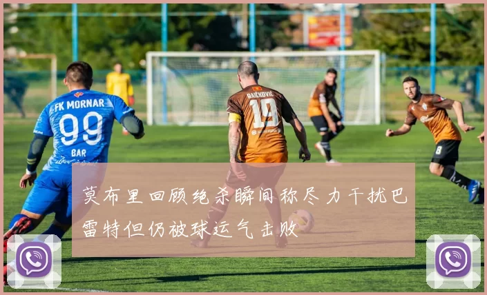 莫布里回顾绝杀瞬间称尽力干扰巴雷特但仍被球运气击败